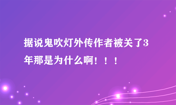 据说鬼吹灯外传作者被关了3年那是为什么啊！！！