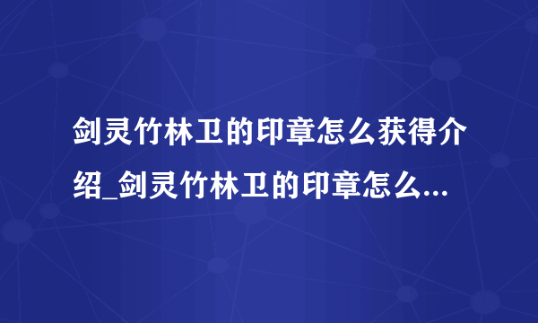 剑灵竹林卫的印章怎么获得介绍_剑灵竹林卫的印章怎么获得是什么