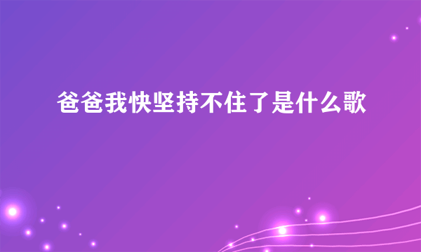 爸爸我快坚持不住了是什么歌