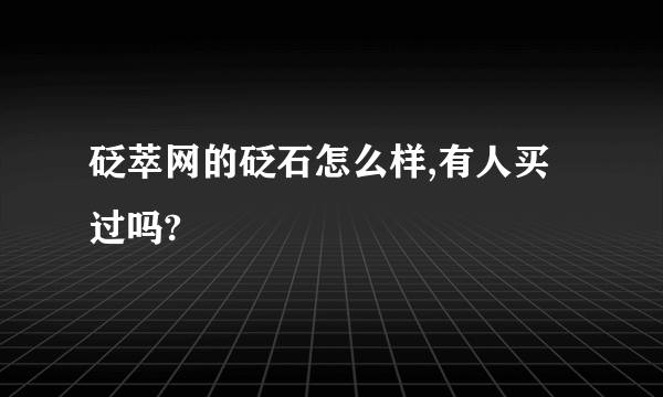 砭萃网的砭石怎么样,有人买过吗?