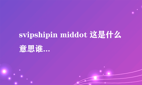 svipshipin middot 这是什么意思谁能说一下？