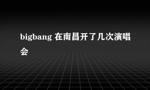 bigbang 在南昌开了几次演唱会