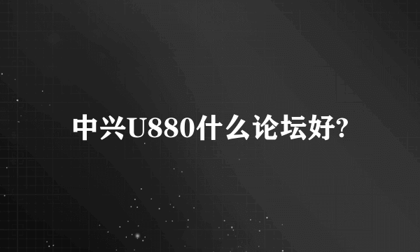 中兴U880什么论坛好?