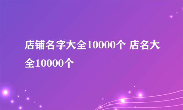 店铺名字大全10000个 店名大全10000个