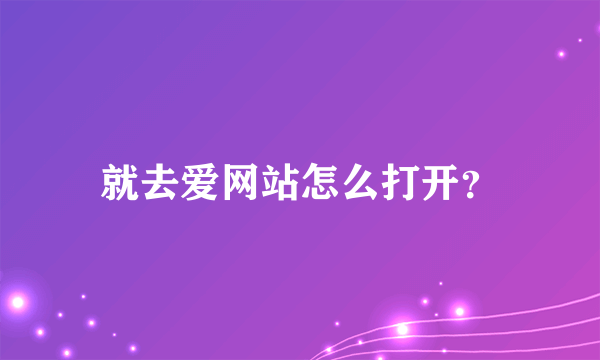 就去爱网站怎么打开？
