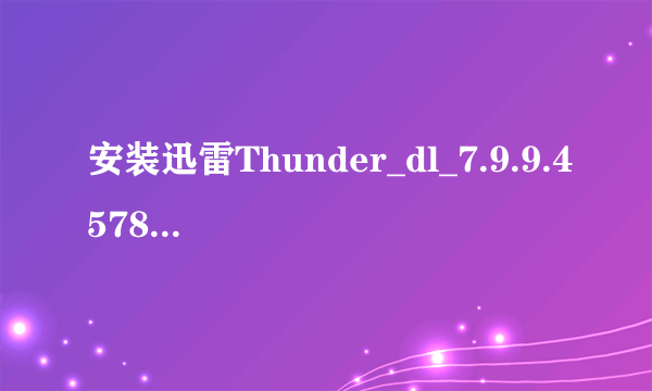 安装迅雷Thunder_dl_7.9.9.4578版本 幸福树 不见了 安装失败 怎么回事啊 求解