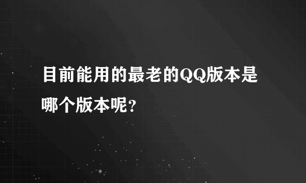 目前能用的最老的QQ版本是哪个版本呢？