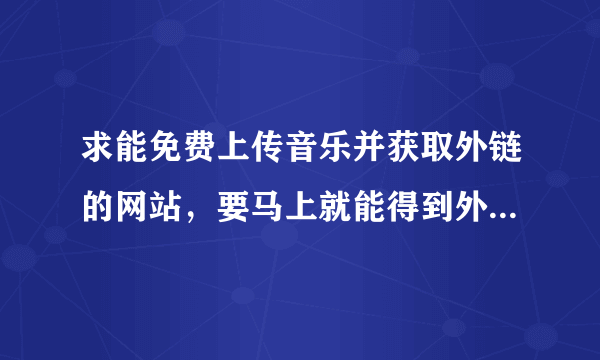 求能免费上传音乐并获取外链的网站，要马上就能得到外链的，不要需要等待审核的那种。