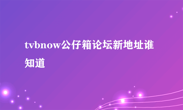 tvbnow公仔箱论坛新地址谁知道