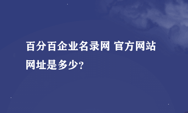 百分百企业名录网 官方网站网址是多少？