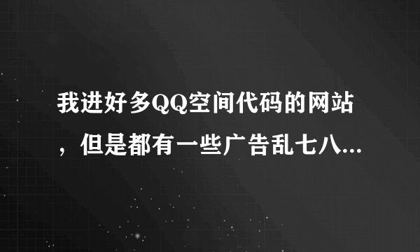 我进好多QQ空间代码的网站，但是都有一些广告乱七八糟的，好像不规范，朋友发个好点的网址给我