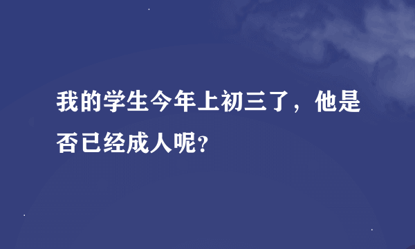 我的学生今年上初三了，他是否已经成人呢？
