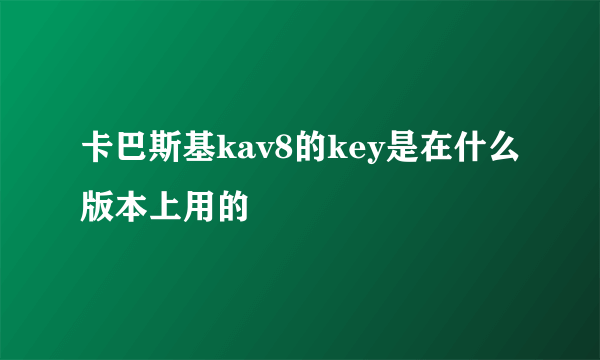 卡巴斯基kav8的key是在什么版本上用的