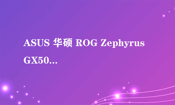 ASUS 华硕 ROG Zephyrus GX501VI-XS74 15.6寸游戏本-适用对象