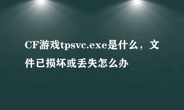 CF游戏tpsvc.exe是什么，文件已损坏或丢失怎么办