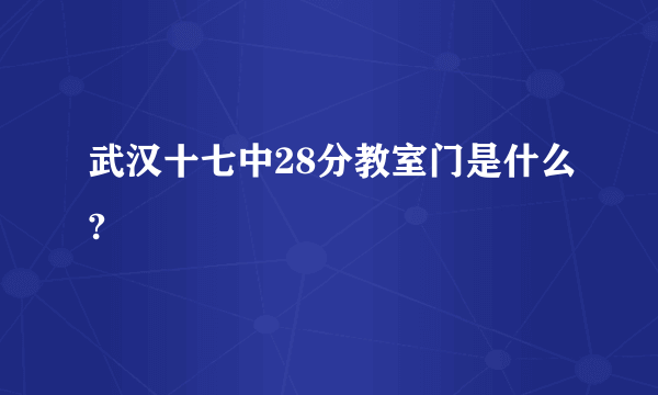 武汉十七中28分教室门是什么?