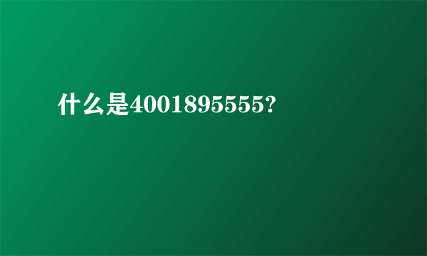 什么是4001895555?