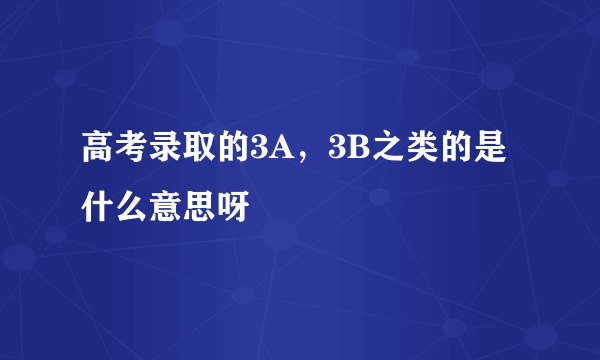 高考录取的3A，3B之类的是什么意思呀