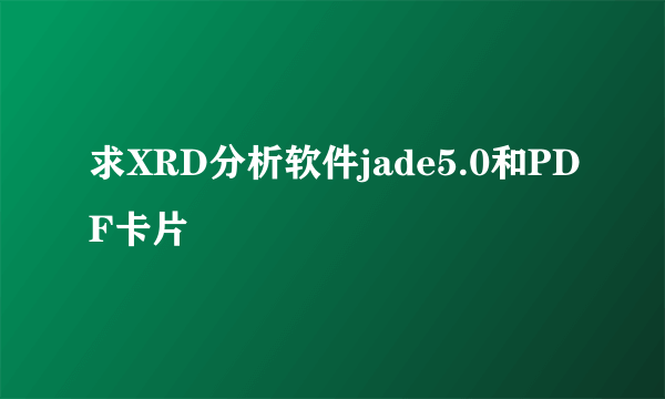 求XRD分析软件jade5.0和PDF卡片