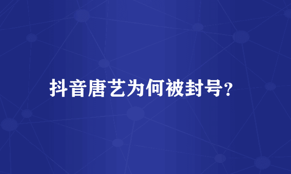 抖音唐艺为何被封号？