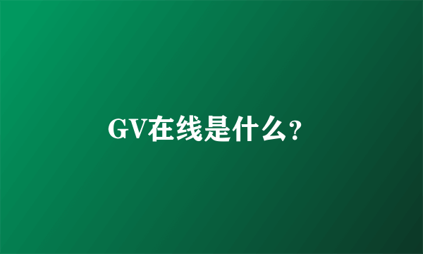GV在线是什么？