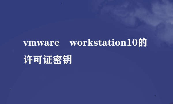 vmware workstation10的许可证密钥
