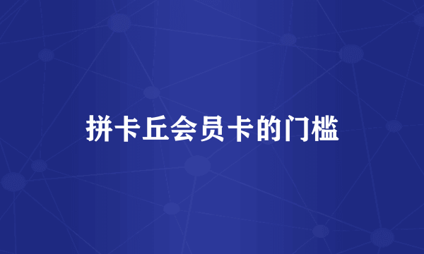 拼卡丘会员卡的门槛