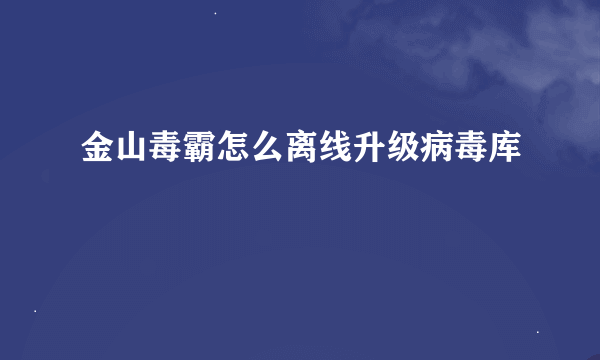 金山毒霸怎么离线升级病毒库