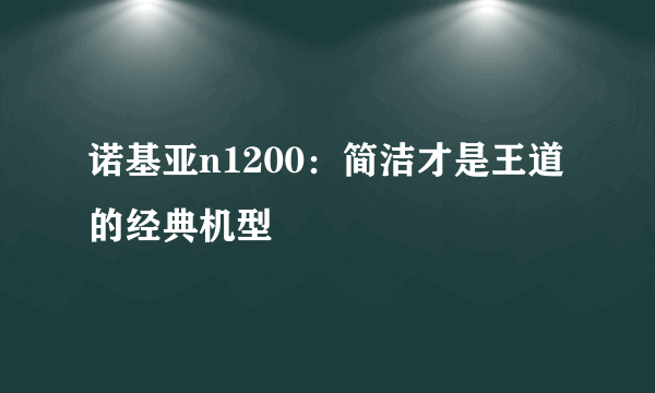 诺基亚n1200：简洁才是王道的经典机型