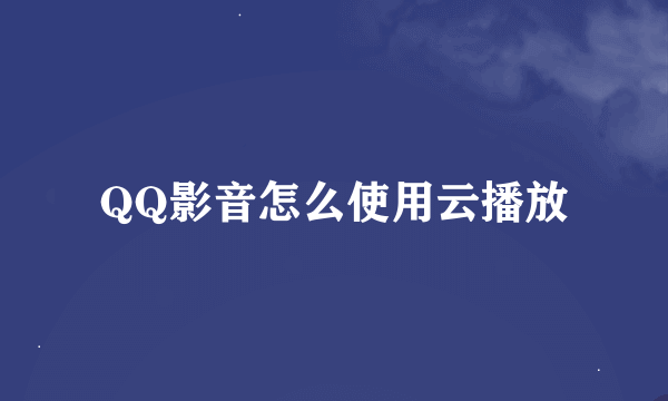 QQ影音怎么使用云播放