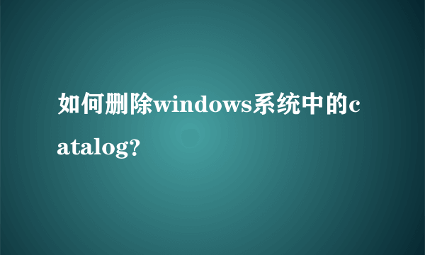 如何删除windows系统中的catalog？