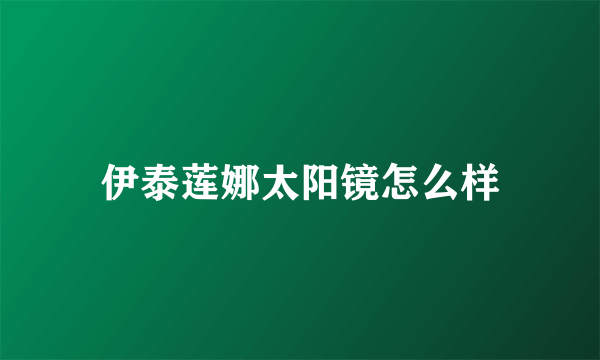 伊泰莲娜太阳镜怎么样