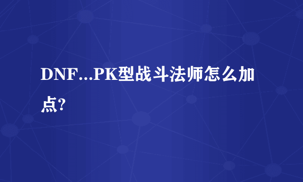 DNF...PK型战斗法师怎么加点?