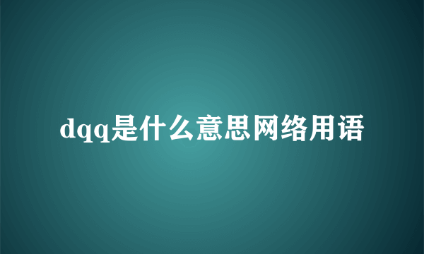dqq是什么意思网络用语