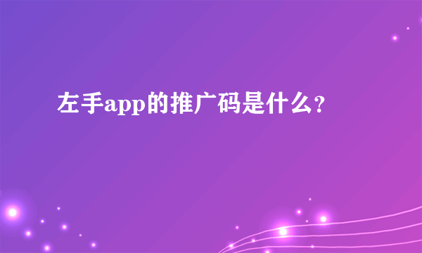 左手app的推广码是什么？