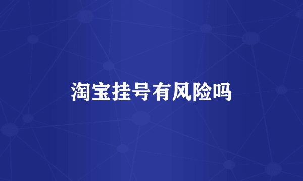 淘宝挂号有风险吗