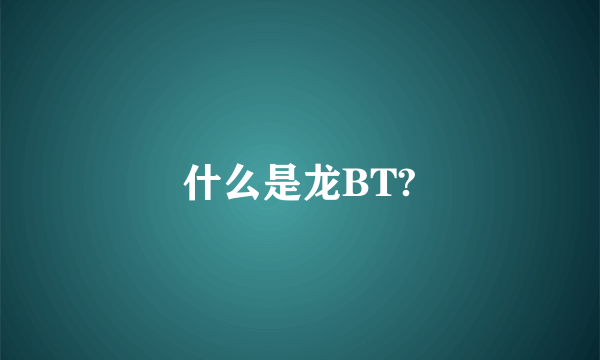 什么是龙BT?
