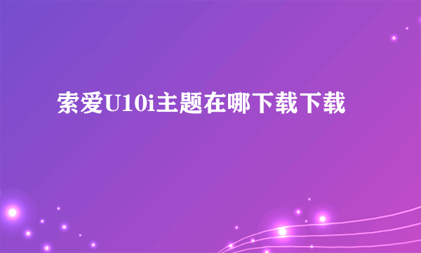 索爱U10i主题在哪下载下载