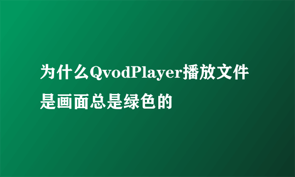 为什么QvodPlayer播放文件是画面总是绿色的