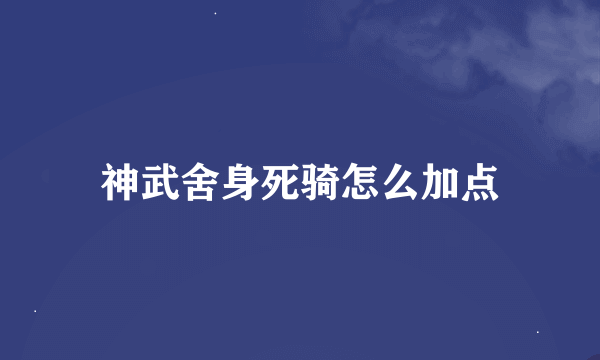 神武舍身死骑怎么加点