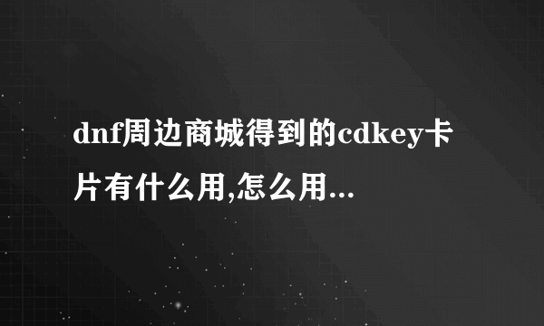 dnf周边商城得到的cdkey卡片有什么用,怎么用在哪输入兑换