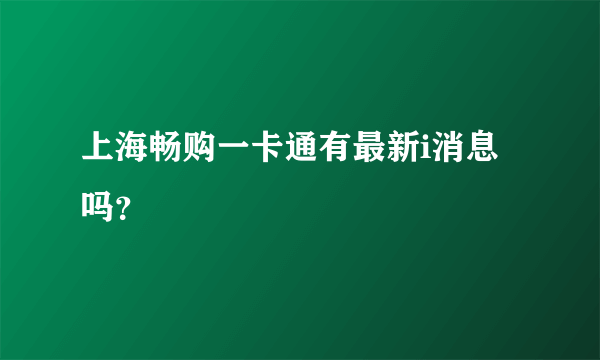 上海畅购一卡通有最新i消息吗？