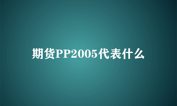 期货PP2005代表什么