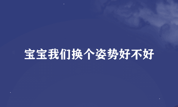 宝宝我们换个姿势好不好