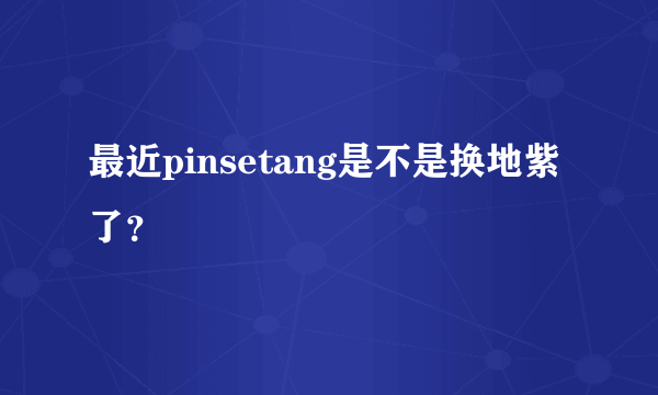 最近pinsetang是不是换地紫了？