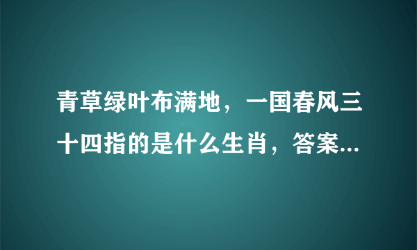 青草绿叶布满地，一国春风三十四指的是什么生肖，答案曝光落实