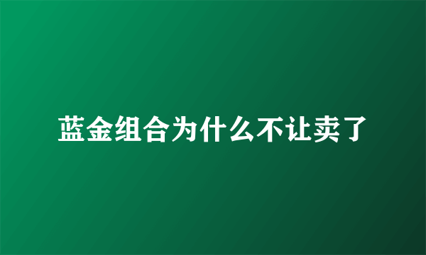 蓝金组合为什么不让卖了