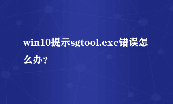 win10提示sgtool.exe错误怎么办？