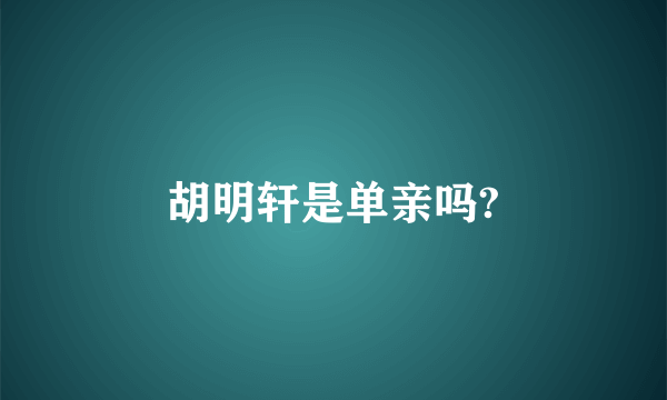胡明轩是单亲吗?