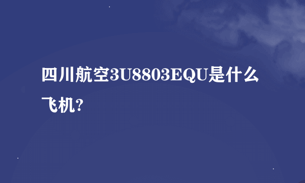 四川航空3U8803EQU是什么飞机?